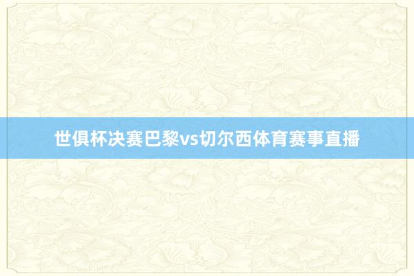 世俱杯决赛巴黎vs切尔西体育赛事直播