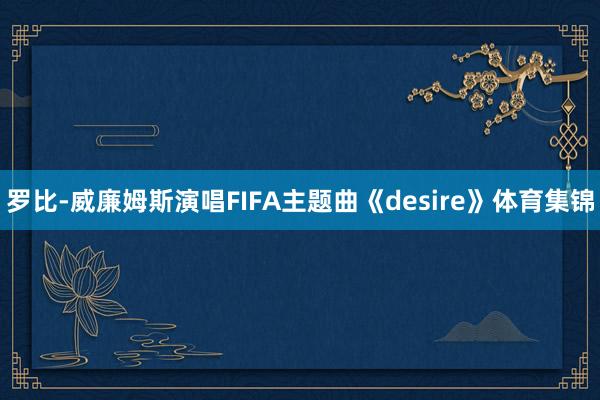 罗比-威廉姆斯演唱FIFA主题曲《desire》体育集锦