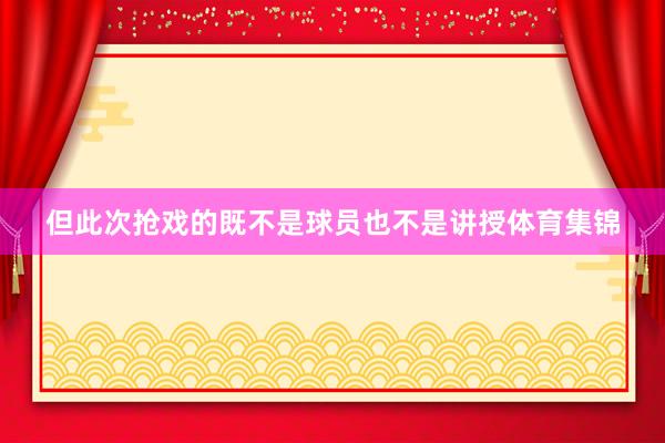 但此次抢戏的既不是球员也不是讲授体育集锦