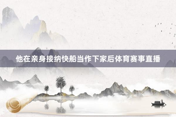 他在亲身接纳快船当作下家后体育赛事直播