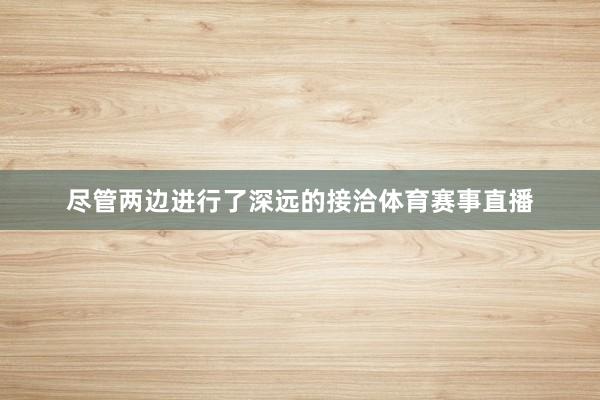 尽管两边进行了深远的接洽体育赛事直播