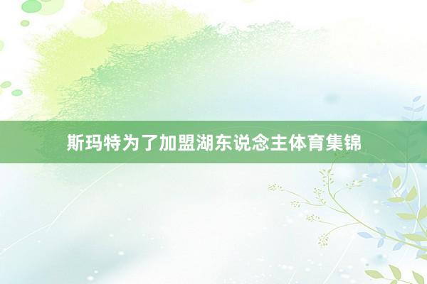 斯玛特为了加盟湖东说念主体育集锦