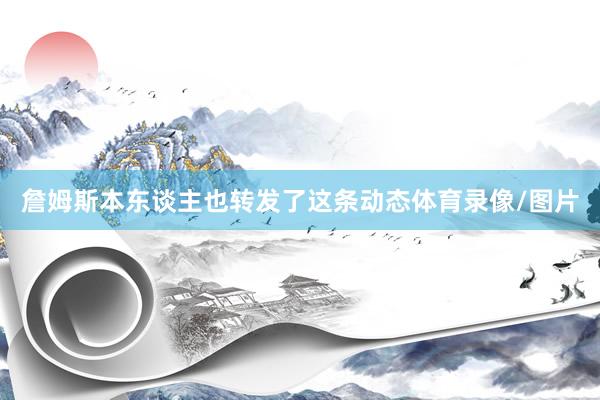 詹姆斯本东谈主也转发了这条动态体育录像/图片