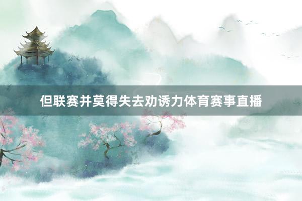 但联赛并莫得失去劝诱力体育赛事直播