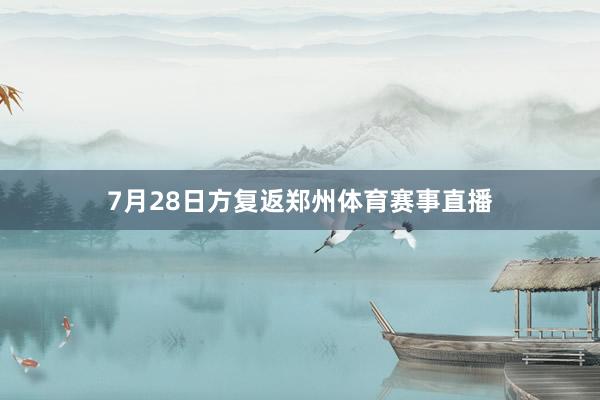 7月28日方复返郑州体育赛事直播
