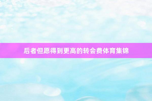 后者但愿得到更高的转会费体育集锦