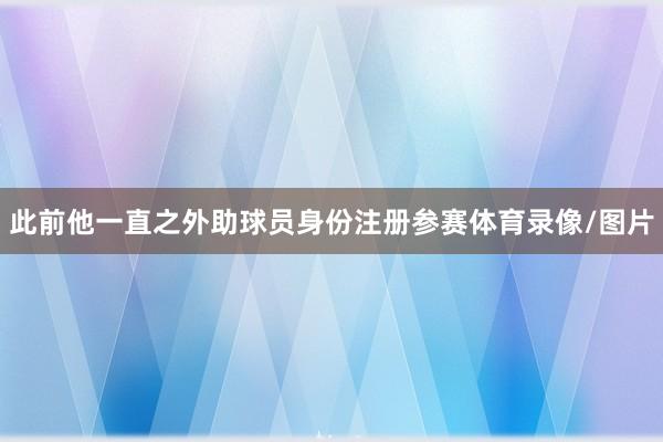 此前他一直之外助球员身份注册参赛体育录像/图片