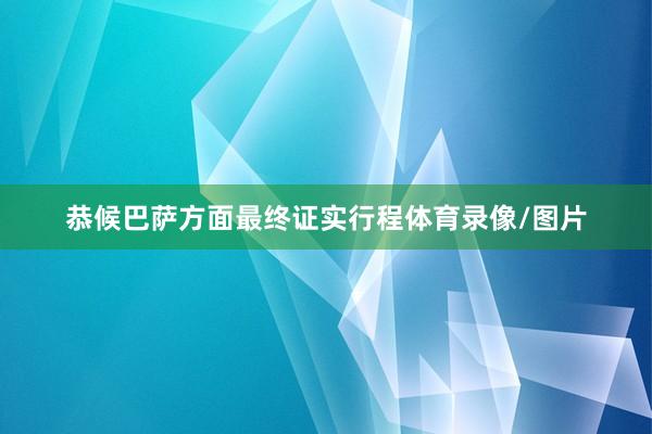恭候巴萨方面最终证实行程体育录像/图片