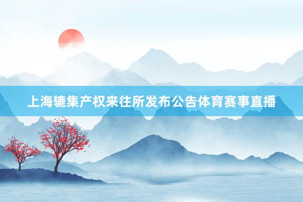 上海辘集产权来往所发布公告体育赛事直播