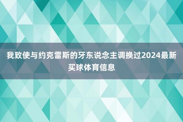 我致使与约克雷斯的牙东说念主调换过2024最新买球体育信息