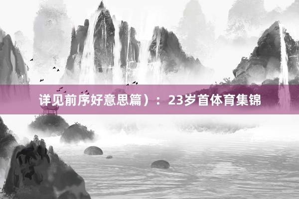 详见前序好意思篇）：23岁首体育集锦