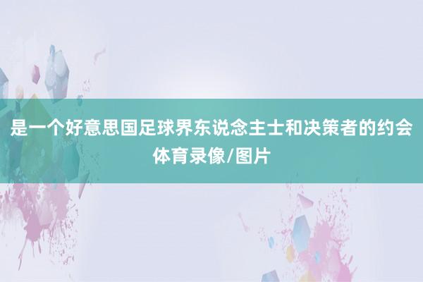是一个好意思国足球界东说念主士和决策者的约会体育录像/图片