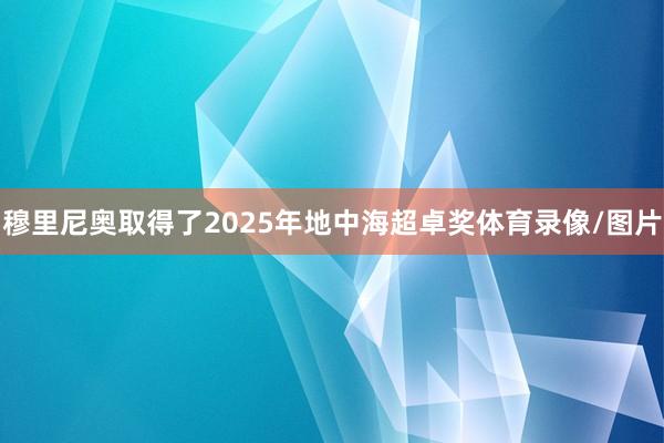 穆里尼奥取得了2025年地中海超卓奖体育录像/图片