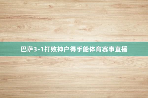 巴萨3-1打败神户得手船体育赛事直播