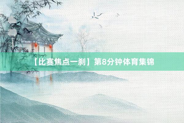 【比赛焦点一刹】第8分钟体育集锦