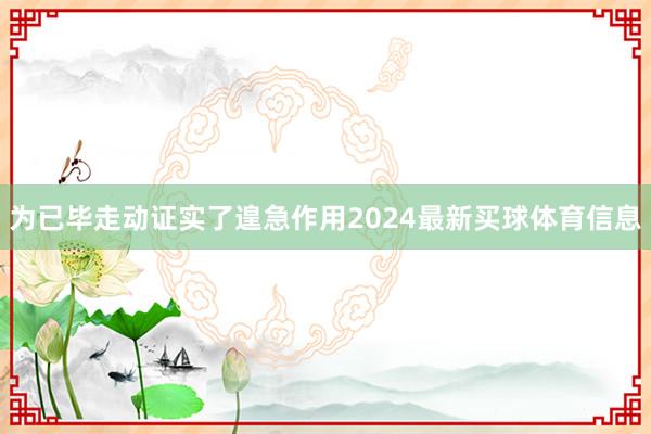 为已毕走动证实了遑急作用2024最新买球体育信息