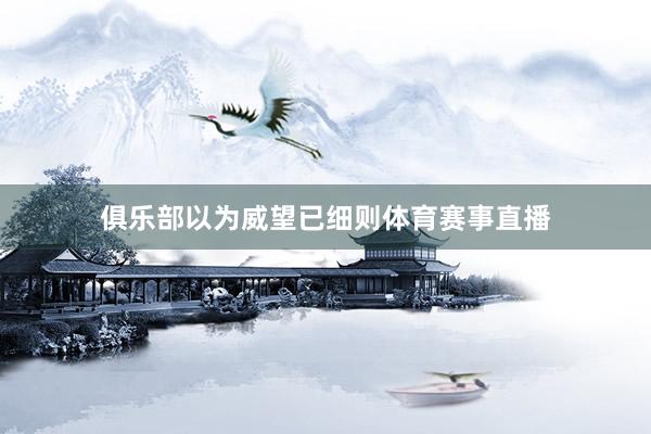 俱乐部以为威望已细则体育赛事直播
