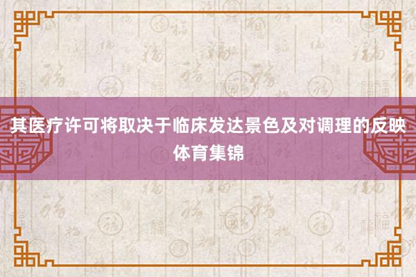 其医疗许可将取决于临床发达景色及对调理的反映体育集锦