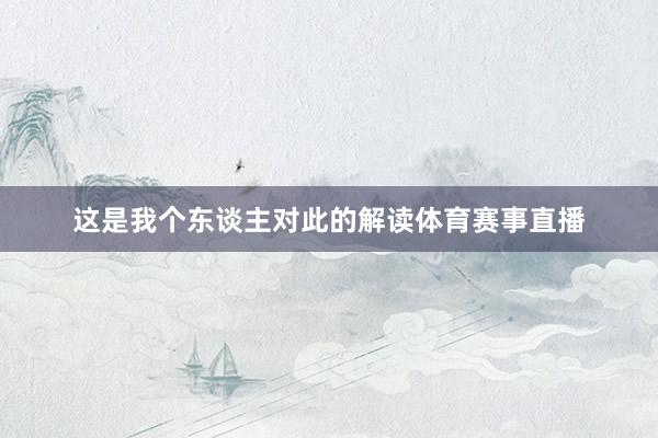 这是我个东谈主对此的解读体育赛事直播