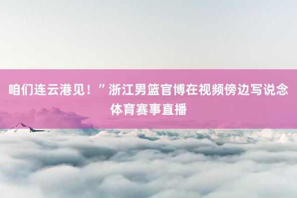 咱们连云港见！”浙江男篮官博在视频傍边写说念体育赛事直播