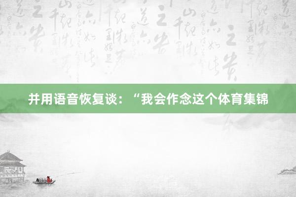 并用语音恢复谈：“我会作念这个体育集锦