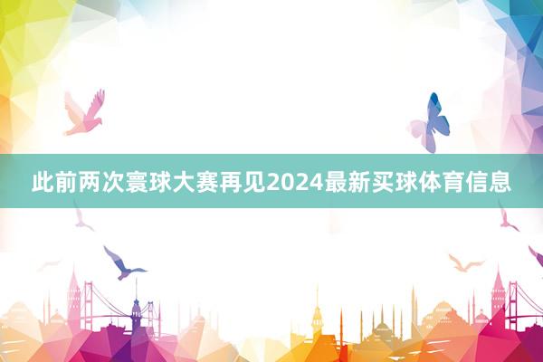 此前两次寰球大赛再见2024最新买球体育信息
