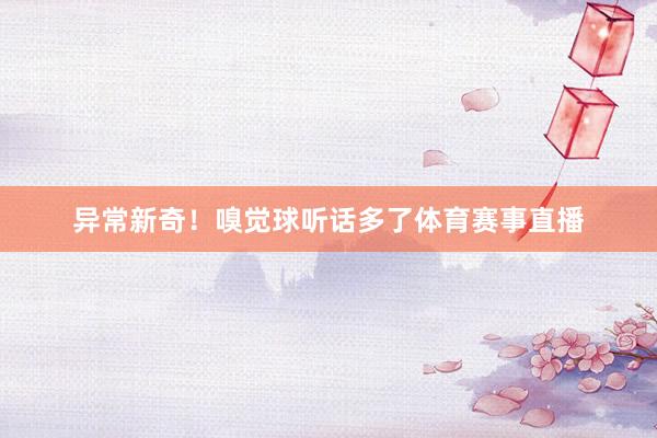 异常新奇！嗅觉球听话多了体育赛事直播