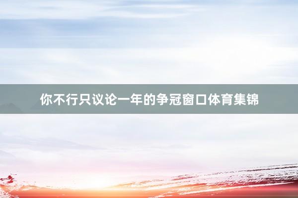 你不行只议论一年的争冠窗口体育集锦