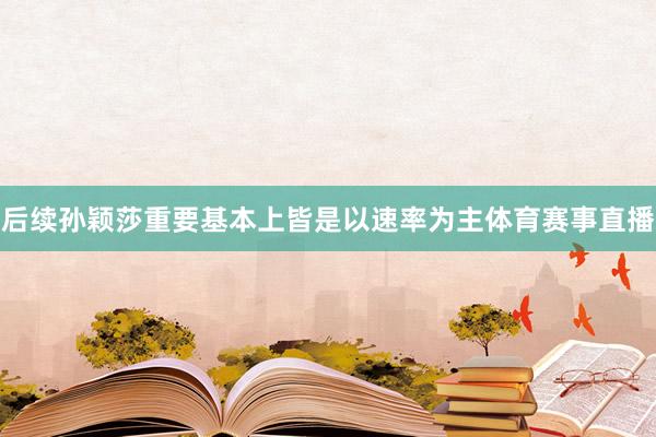 后续孙颖莎重要基本上皆是以速率为主体育赛事直播