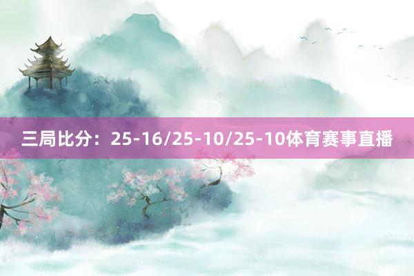 三局比分：25-16/25-10/25-10体育赛事直播