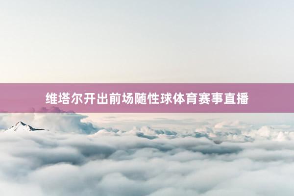 维塔尔开出前场随性球体育赛事直播