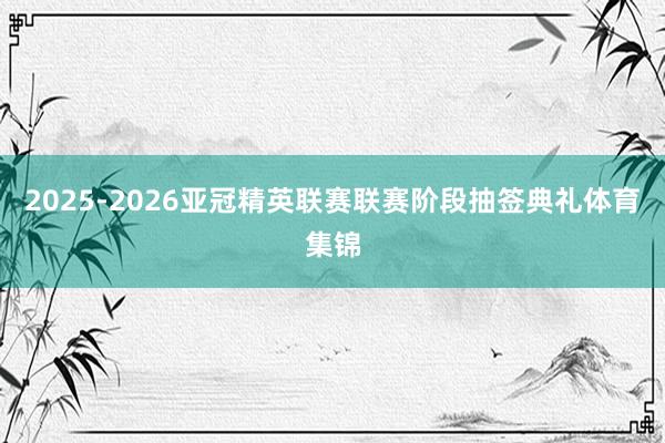 2025-2026亚冠精英联赛联赛阶段抽签典礼体育集锦
