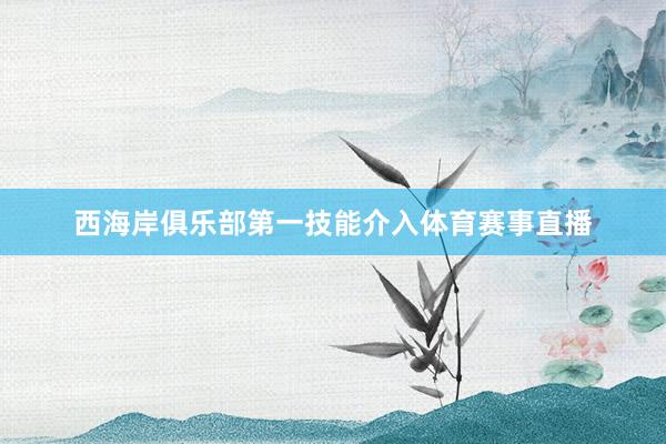 西海岸俱乐部第一技能介入体育赛事直播