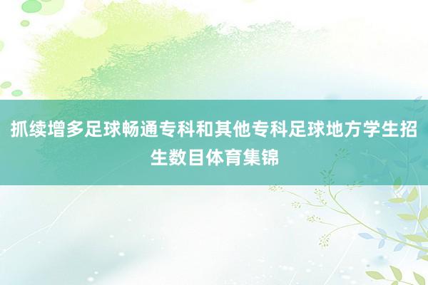 抓续增多足球畅通专科和其他专科足球地方学生招生数目体育集锦