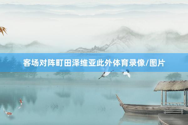 客场对阵町田泽维亚此外体育录像/图片