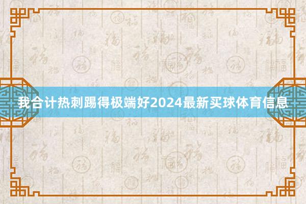 我合计热刺踢得极端好2024最新买球体育信息