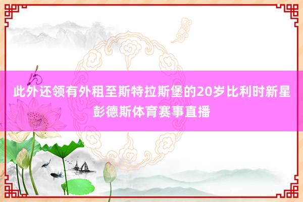 此外还领有外租至斯特拉斯堡的20岁比利时新星彭德斯体育赛事直播