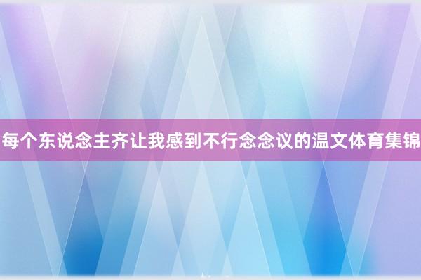 每个东说念主齐让我感到不行念念议的温文体育集锦