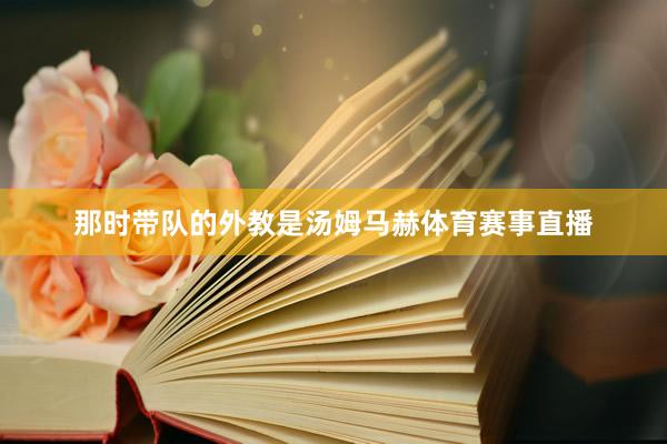 那时带队的外教是汤姆马赫体育赛事直播