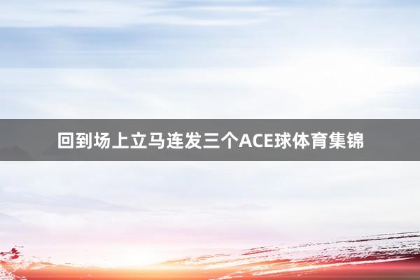 回到场上立马连发三个ACE球体育集锦