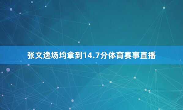 张文逸场均拿到14.7分体育赛事直播