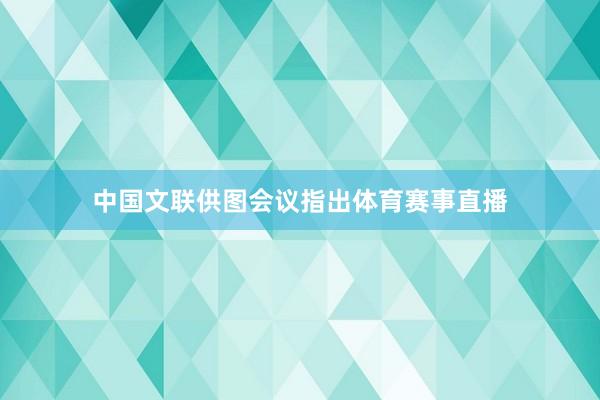 中国文联供图会议指出体育赛事直播
