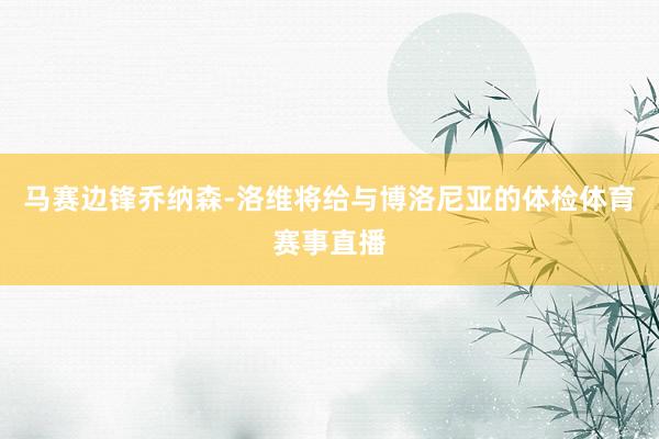 马赛边锋乔纳森-洛维将给与博洛尼亚的体检体育赛事直播