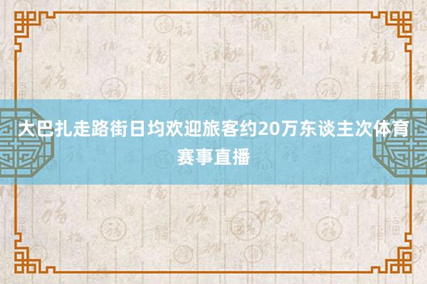 大巴扎走路街日均欢迎旅客约20万东谈主次体育赛事直播