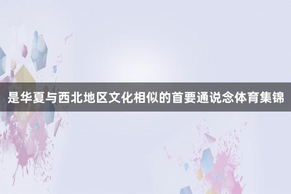 是华夏与西北地区文化相似的首要通说念体育集锦