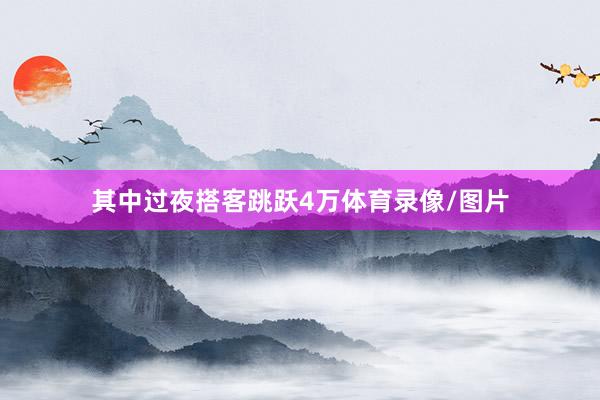 其中过夜搭客跳跃4万体育录像/图片