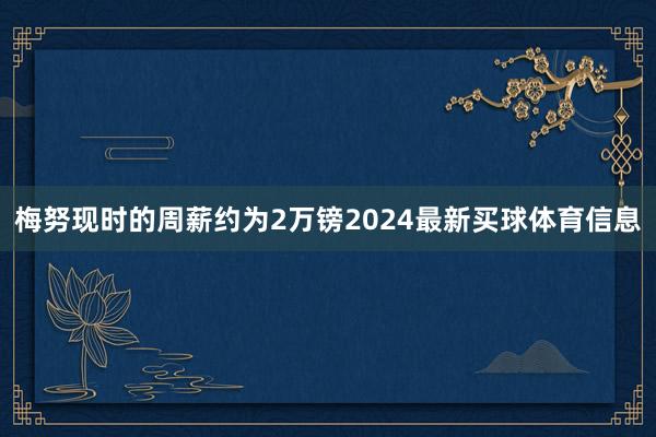 梅努现时的周薪约为2万镑2024最新买球体育信息
