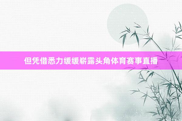 但凭借悉力缓缓崭露头角体育赛事直播