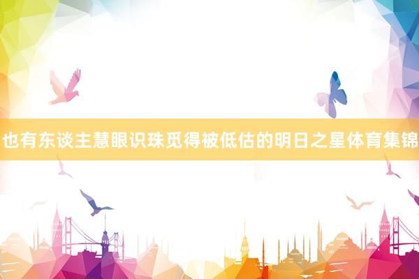 也有东谈主慧眼识珠觅得被低估的明日之星体育集锦